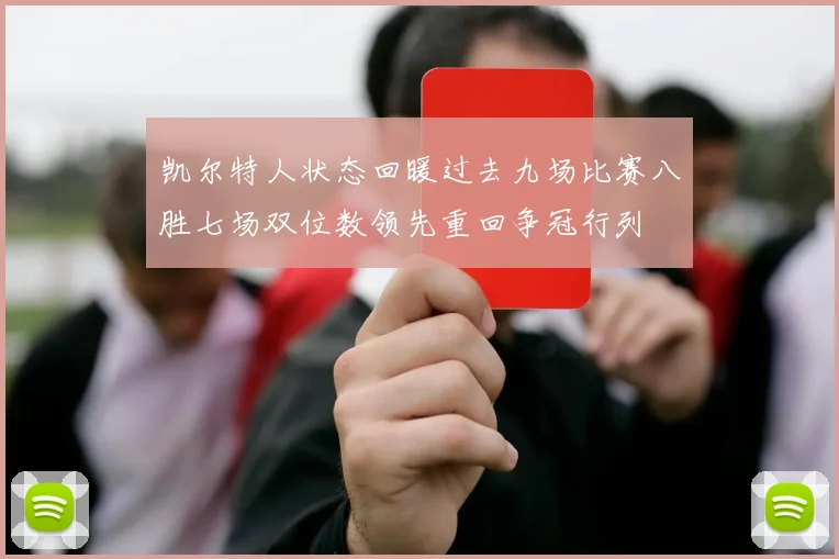 凯尔特人状态回暖过去九场比赛八胜七场双位数领先重回争冠行列