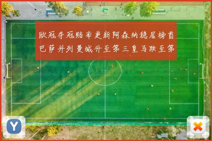 欧冠夺冠赔率更新阿森纳稳居榜首巴萨并列曼城升至第三皇马跌至第七