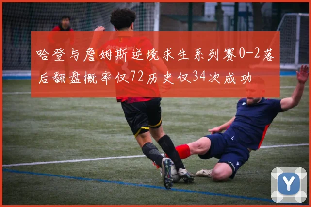 哈登与詹姆斯逆境求生系列赛0-2落后翻盘概率仅72历史仅34次成功