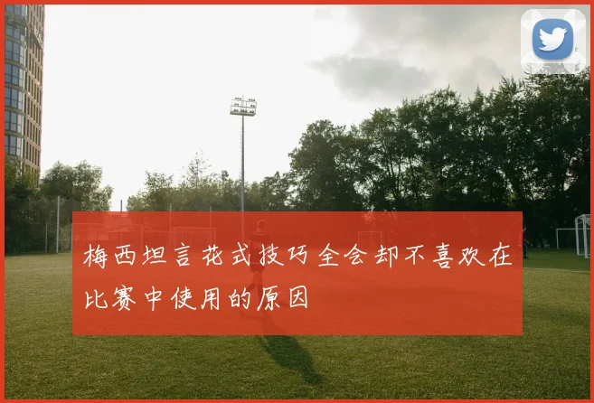 梅西坦言花式技巧全会却不喜欢在比赛中使用的原因