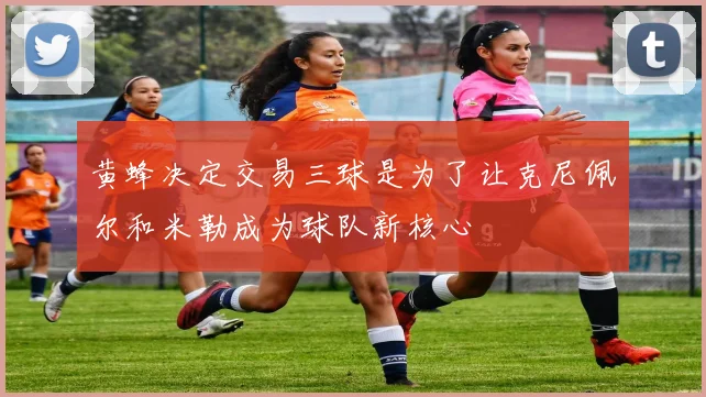 黄蜂决定交易三球是为了让克尼佩尔和米勒成为球队新核心