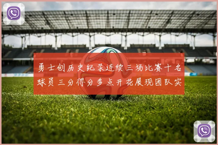 勇士创历史纪录连续三场比赛十名球员三分得分多点开花展现团队实力