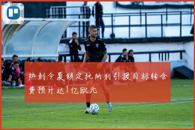 热刺今夏锁定托纳利引援目标转会费预计达1亿欧元