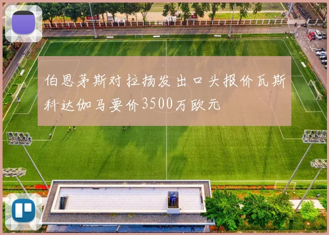 伯恩茅斯对拉扬发出口头报价瓦斯科达伽马要价3500万欧元