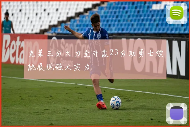 克莱三分火力全开轰23分助勇士续航展现强大实力
