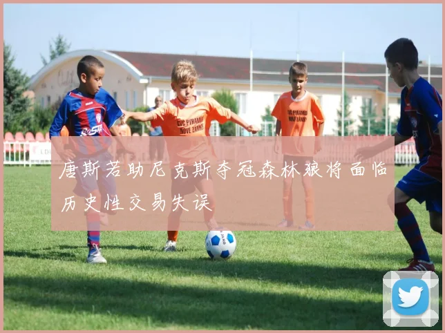 唐斯若助尼克斯夺冠森林狼将面临历史性交易失误