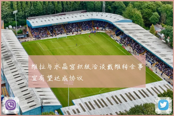 维拉与水晶宫积极洽谈戴维转会事宜有望达成协议